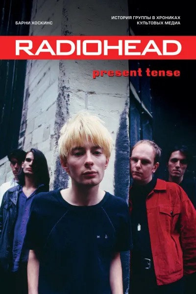 Radiohead. Present Tense. История группы в хрониках культовых медиа - Барни Хоскинс
