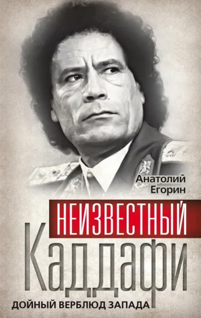 Неизвестный Каддафи. Дойный верблюд Запада - Анатолий Егорин
