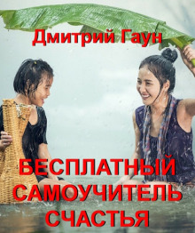 Бесплатный самоучитель счастья - Дмитрий Гаун