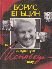 Исповедь на заданную тему - Борис Ельцин