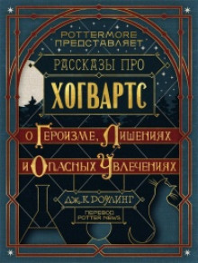 Рассказы про Хогвартс. О героизме, лишениях и опасных увлечениях - Джоан Роулинг