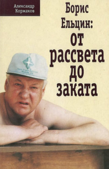 Борис Ельцин: от рассвета до заката - Александр Коржаков