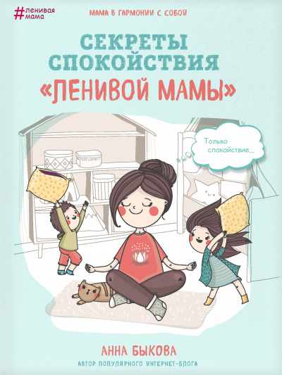 Секреты спокойствия «ленивой мамы» - Анна Быкова