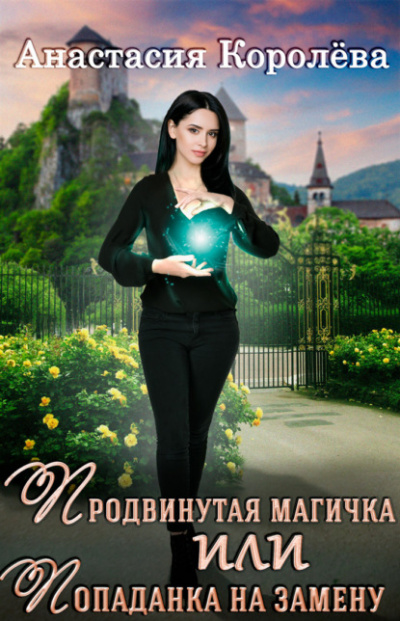 Продвинутая магичка, или Попаданка на замену - Анастасия Королёва