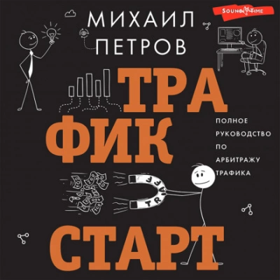 Трафик. Старт. Полное руководство по арбитражу трафика - Михаил Петров