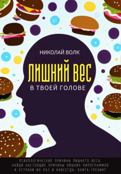 Лишний вес в твоей голове. Психологические причины лишнего веса. Найди настоящие причины лишних килограммов и устрани их раз и навсегда. Книга-тренинг - Николай Волк