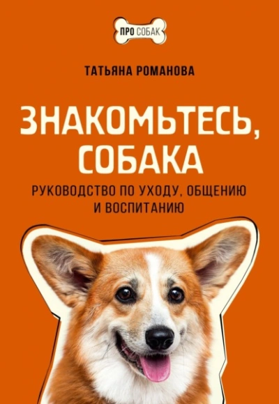 Знакомьтесь, собака. Руководство по уходу, общению и воспитанию - Татьяна Романова