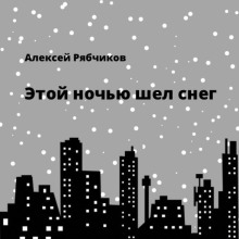 Этой ночью шел снег - Алексей Рябчиков
