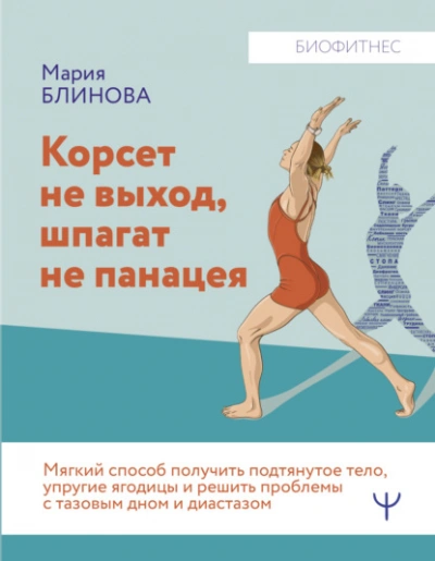 Корсет не выход, шпагат не панацея. Мягкий способ получить подтянутое тело, упругие ягодицы и решить проблемы с тазовым дном и диастазом - Мария Блинова