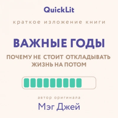 Краткое изложение книги «Важные годы. Почему не стоит откладывать жизнь на потом. Автор оригинала ‒ Мэг Джей - Юлия Ершова