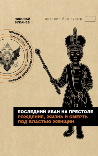 Последний Иван на престоле. Рождение, жизнь и смерть под властью женщин - Николай Буканев