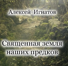 Священная земля наших предков - Алексей Игнатов