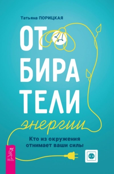 Отбиратели энергии. Кто из окружения отнимает ваши силы - Татьяна Порицкая