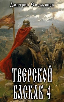 Тверской Баскак. Книга 4 - Дмитрий Емельянов