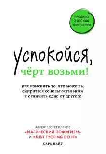 Успокойся, чёрт возьми! Как изменить то, что можешь, смириться со всем остальным и отличить одно от другого - Сара Найт