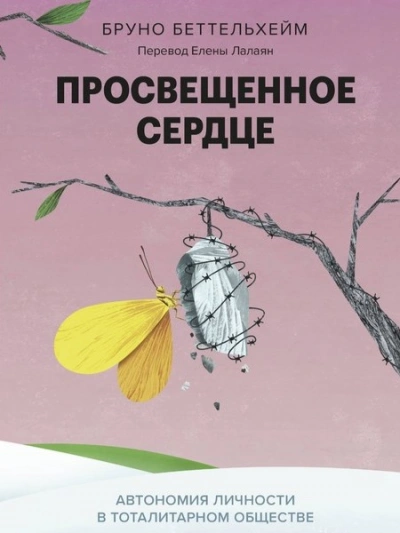 Просвещенное сердце. Автономия личности в тоталитарном обществе. Как остаться человеком в нечеловеч - Бруно Беттельхейм