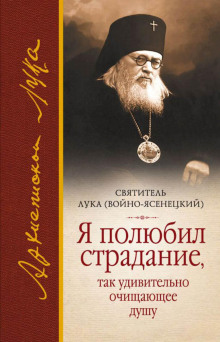 Я полюбил страдание, так удивительно очищающее душу - святитель Лука