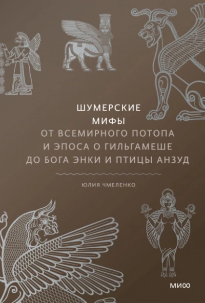 Шумерские мифы. От Всемирного потопа и эпоса о Гильгамеше до бога Энки и птицы Анзуд - Юлия Чмеленко