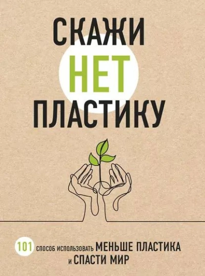 Название: Скажи "НЕТ" пластику. 101 способ использовать меньше пластика и спасти мир - Ершова