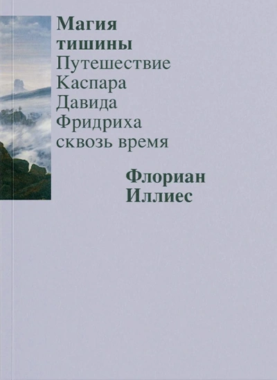 Магия тишины. Путешествие Каспара Давида Фридриха сквозь время - Флориан Иллиес