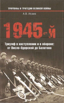 1945-й. Триумф в наступлении и в обороне: от Висло-Одерской до Балатона - Алексей Исаев