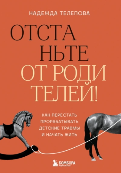 Отстаньте от родителей! Как перестать прорабатывать детские травмы и начать жить - Надежда Телепова