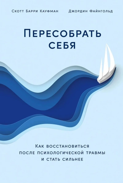 Пересобрать себя: Как восстановиться после психологической травмы и стать сильнее - Скотт Файнгольд