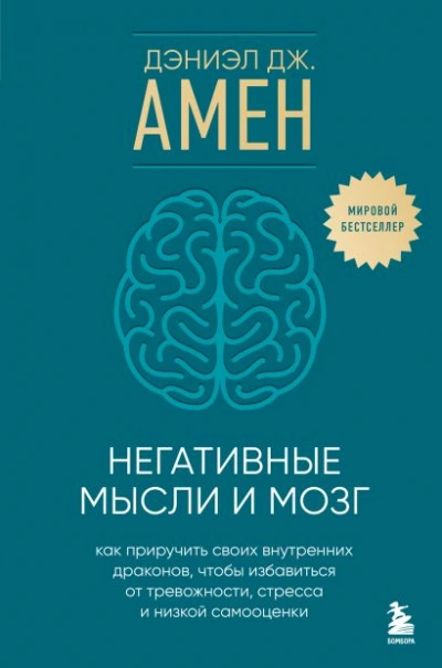 Негативные мысли и мозг. Как приручить своихвнутренних драконов, чтобы избавиться от тревожности, стресса и низкой самооценки - Дэниэл Амен