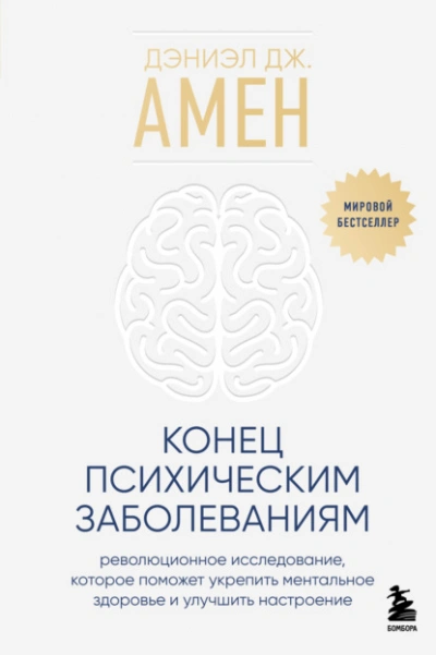 Конец психическим заболеваниям. Революционное исследование, которое поможет укрепить ментальное здо - Амен Дэниэл