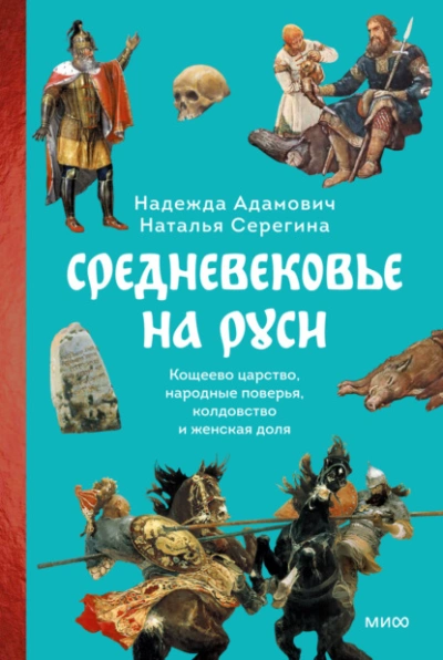 Средневековье на Руси. Кощеево царство, народные поверья, колдовство и женская доля - Наталья Серёгина, Надежда Адамович