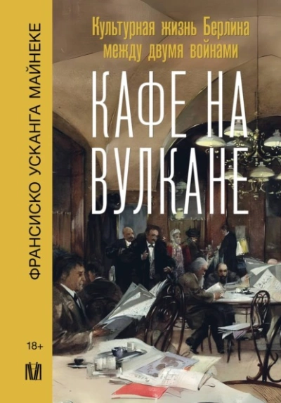 Кафе на вулкане. Культурная жизнь Берлина между двумя войнами - Франсиско Майнеке