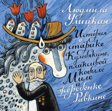 История о старике Кулебякине, плаксивой кобыле Миле и жеребенке Равкине - Людмила Улицкая