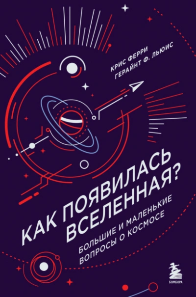 Как появилась Вселенная? Большие и маленькие вопросы о космосе - Крис Ферри, Герайнт Льюис