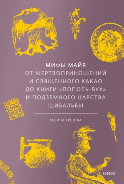 Мифы майя. От жертвоприношений и священного какао до книги «Пополь-Вух и подземного царства Шибальбы - Галина Ершова