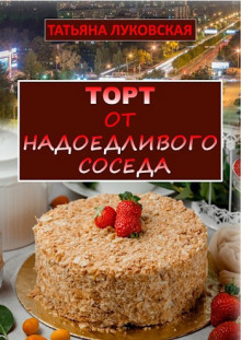 Торт от надоедливого соседа - Татьяна Луковская