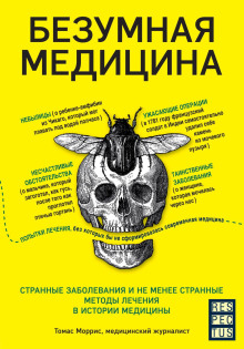 Безумная медицина. Странные заболевания и не менее странные методы лечения в истории медицины - Томас Моррис