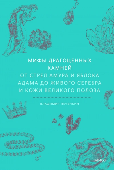 Мифы драгоценных камней. От стрел Амура и яблока Адама до живого серебра и кожи Великого Полоза - Владимир Печенкин