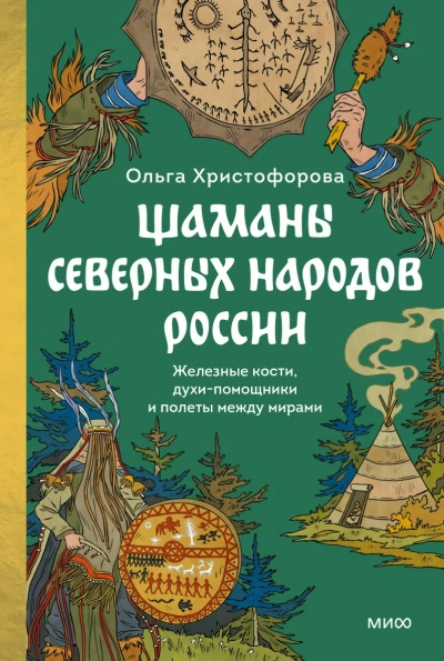 Шаманы северных народов России. Железные кости, духи-помощники и полеты между мирами - Ольга Христофорова