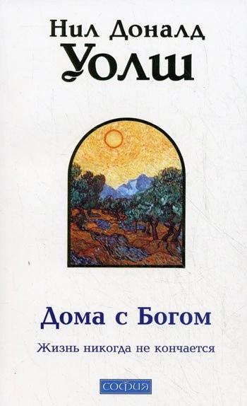 Дома с Богом: Последняя беседа с Богом. Жизнь никогда не кончается - Нил Уолш