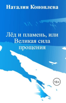 Лёд и пламень, или Великая сила прощения - Наталия Коноплева