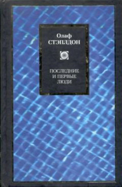 Последние и первые люди: История близлежащего и далёкого будущего - Олаф Стэплдон