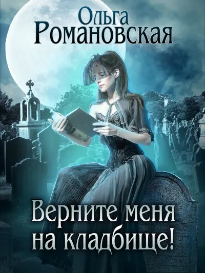 Верните меня на кладбище - Ольга Романовская