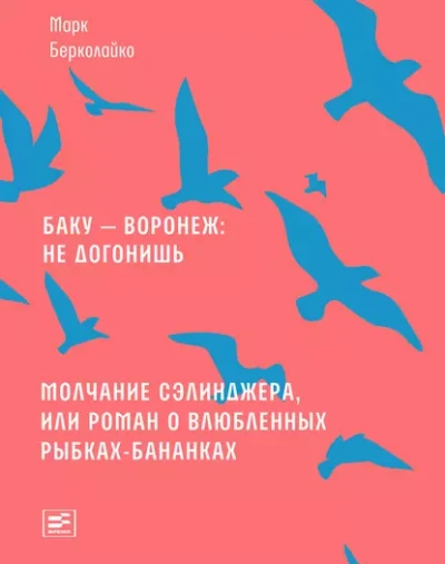 Баку - Воронеж не догонишь. Молчание Сэлинджера, или Роман о влюблённых рыбках-бананках - Марк Берколайко