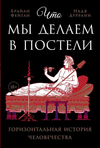 Что мы делаем в постели: Горизонтальная история человечества - Брайан Фейган, Надя Дуррани