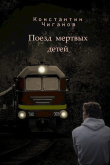 Поезд мёртвых детей -                   Константин Чиганов