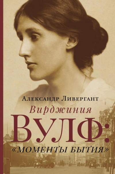 Вирджиния Вулф: «моменты бытия - Александр Ливергант