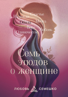 Она. Семь этюдов о женщине -                   Любовь Семешко