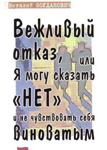 Вежливый отказ, или Я могу сказать "нет" и не чувствовать себя виноватым - Василий Богданович
