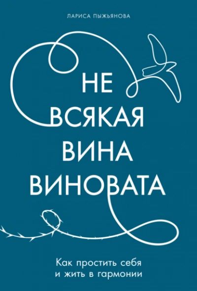 Не всякая вина виновата: Как простить себя и жить в гармонии - Лариса Пыжьянова