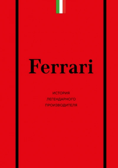 Ferrari. История легендарного производителя - Антон Ширяев